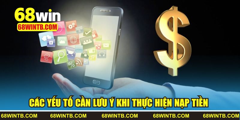 Nạp Tiền 68WIN 3 Các yếu tố cần lưu ý khi thực hiện nạp tiền