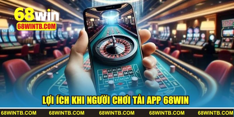 Lợi ích khi người chơi tải app 68WIN 