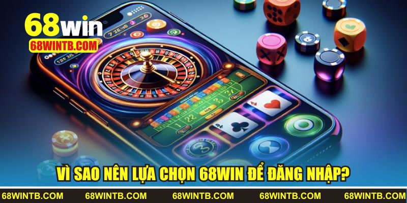 Đăng Nhập 68WIN 1 Vì sao nên lựa chọn 68WIN để đăng nhập?